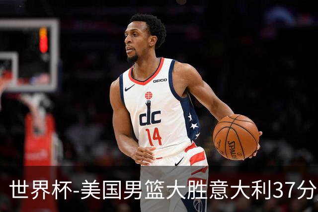 世界杯-美国男篮大胜意大利37分 成功晋级四强