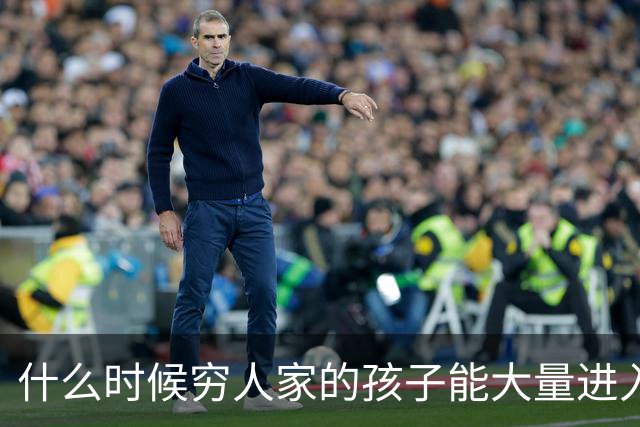 什么时候穷人家的孩子能大量进入国家队了，那中国足球就有了希望
