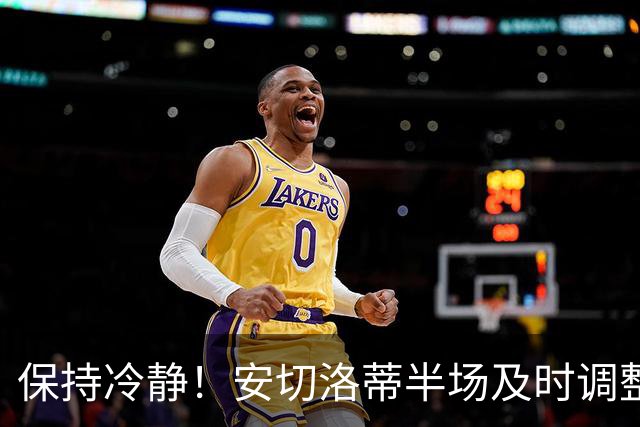 保持冷静！安切洛蒂半场及时调整 大赛经验是宝贵财富