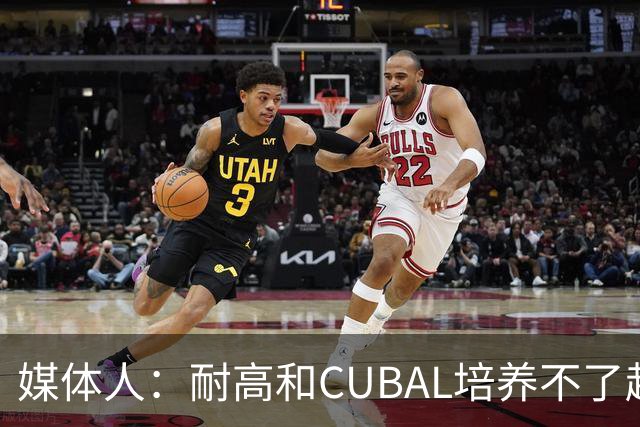 媒体人：耐高&CUBAL培养不了赵博新&张宇辰这些好苗子 赶紧送出国