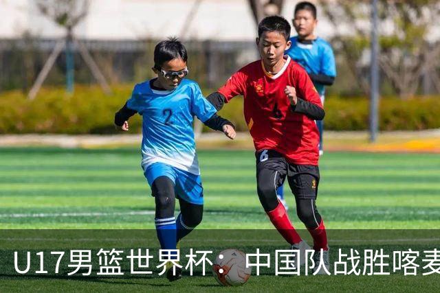 U17男篮世界杯：中国队战胜喀麦隆队